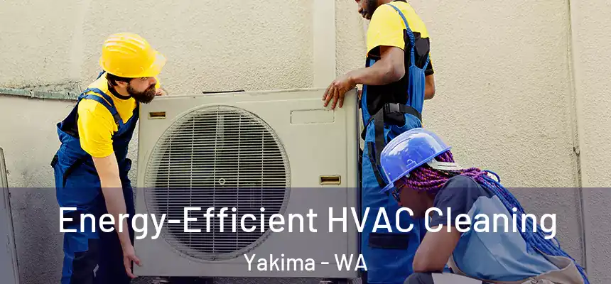 Energy-Efficient HVAC Cleaning Yakima - WA
