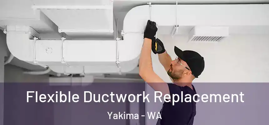 Flexible Ductwork Replacement Yakima - WA